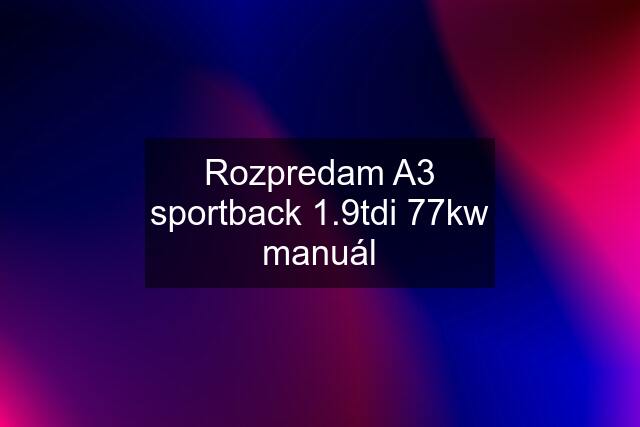 Rozpredam A3 sportback 1.9tdi 77kw manuál