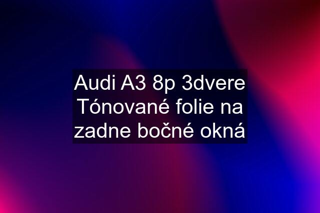 Audi A3 8p 3dvere Tónované folie na zadne bočné okná