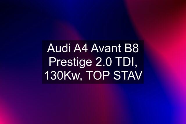 Audi A4 Avant B8 Prestige 2.0 TDI, 130Kw, TOP STAV