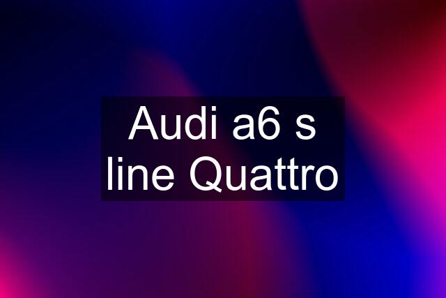 Audi a6 s line Quattro