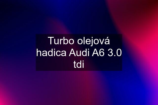 Turbo olejová hadica Audi A6 3.0 tdi