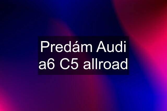 Predám Audi a6 C5 allroad