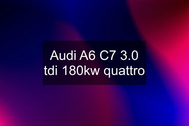 Audi A6 C7 3.0 tdi 180kw quattro