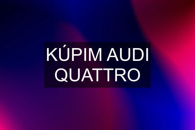 KÚPIM AUDI QUATTRO