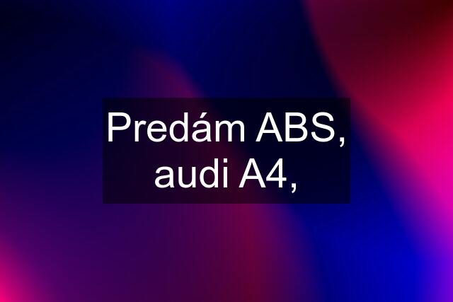 Predám ABS, audi A4,