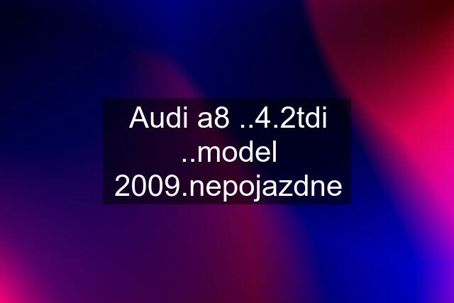 Audi a8 ..4.2tdi ..model 2009.nepojazdne