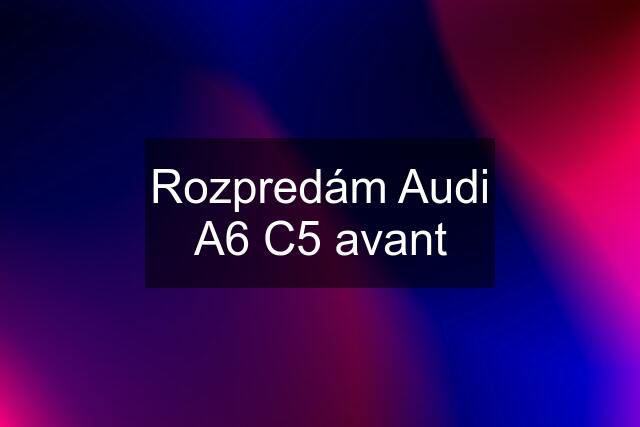 Rozpredám Audi A6 C5 avant