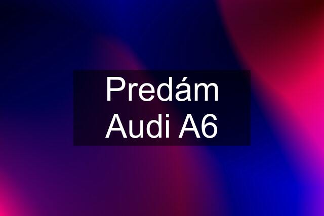 Predám Audi A6