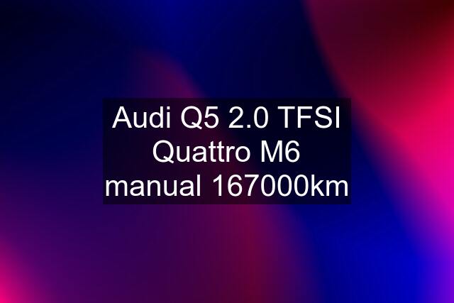 Audi Q5 2.0 TFSI Quattro M6 manual 167000km