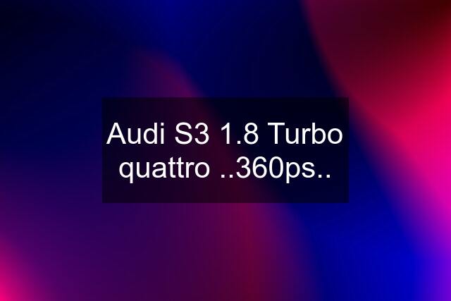 Audi S3 1.8 Turbo quattro ..360ps..