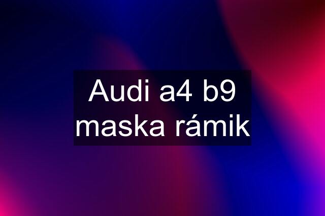 Audi a4 b9 maska rámik