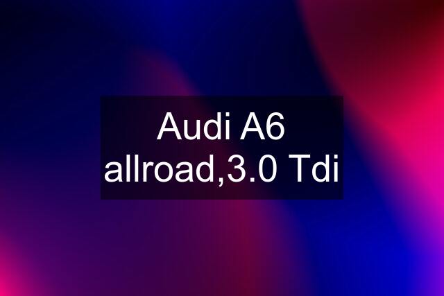 Audi A6 allroad,3.0 Tdi