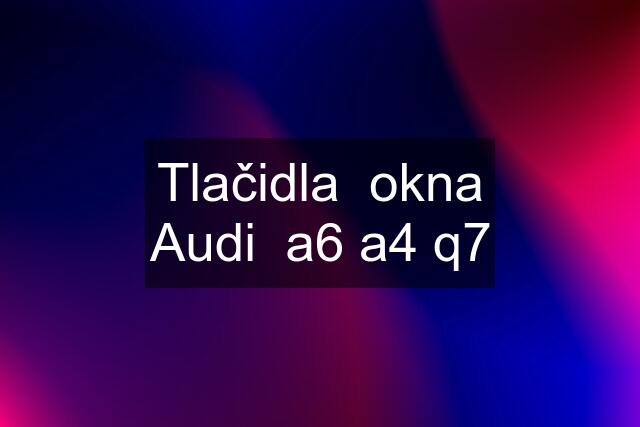 Tlačidla  okna Audi  a6 a4 q7