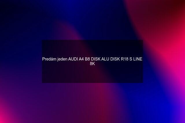 Predám jeden AUDI A4 B8 DISK ALU DISK R18 S LINE 8K