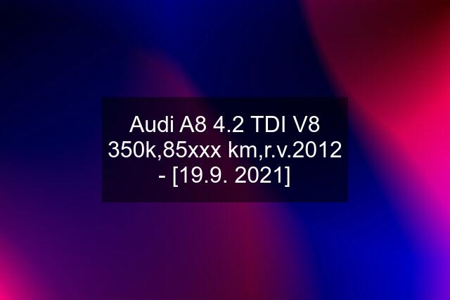 Audi A8 4.2 TDI V8 350k,85xxx km,r.v.2012 - [19.9. 2021]