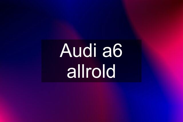 Audi a6 allrold