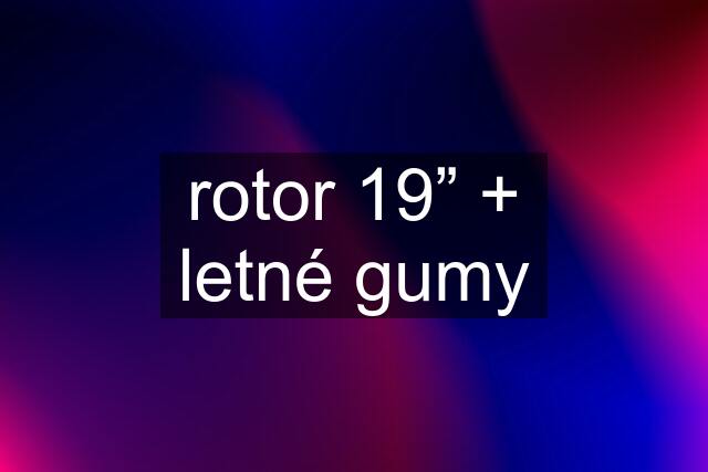 rotor 19” + letné gumy