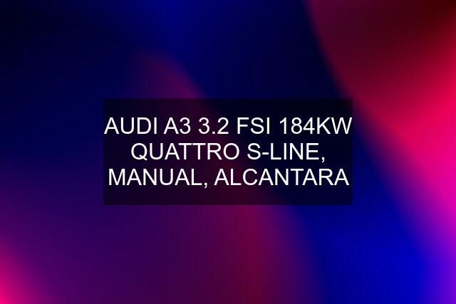 AUDI A3 3.2 FSI 184KW QUATTRO S-LINE, MANUAL, ALCANTARA