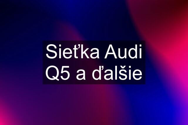 Sieťka Audi Q5 a ďalšie