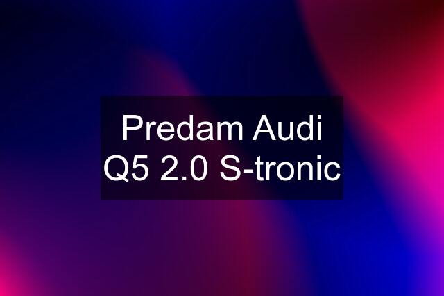 Predam Audi Q5 2.0 S-tronic