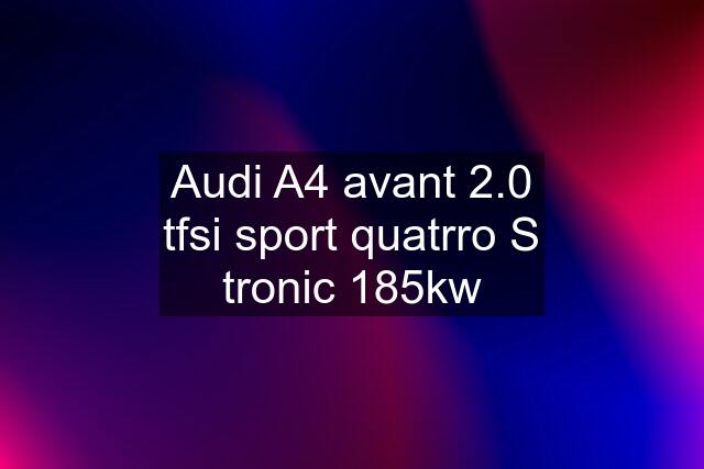 Audi A4 avant 2.0 tfsi sport quatrro S tronic 185kw