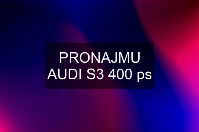 PRONAJMU AUDI S3 400 ps