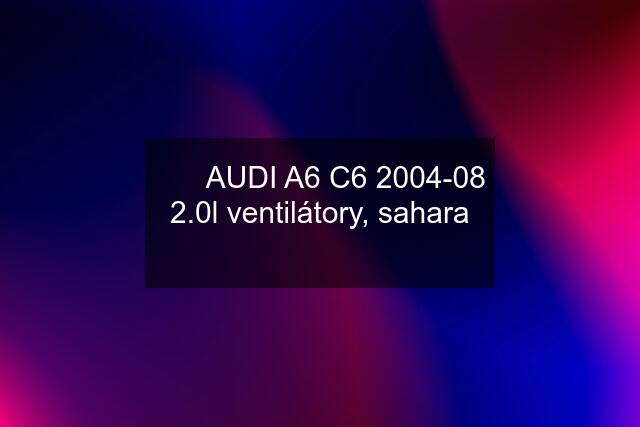 ✅✅ AUDI A6 C6 2004-08 2.0l ventilátory, sahara ✅✅