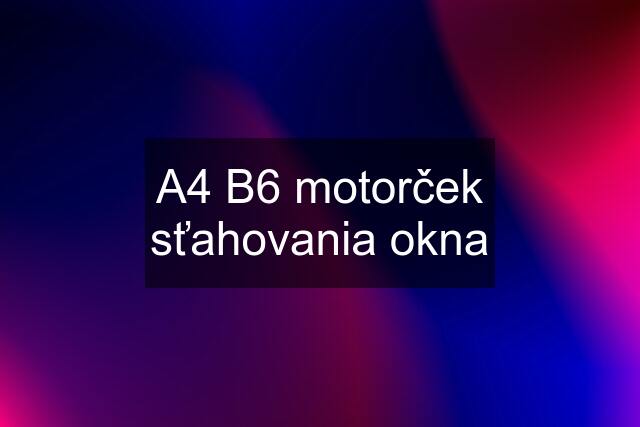 A4 B6 motorček sťahovania okna