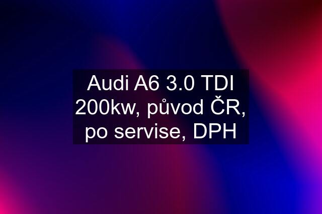 Audi A6 3.0 TDI 200kw, původ ČR, po servise, DPH