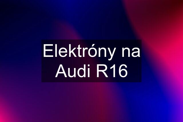 Elektróny na Audi R16