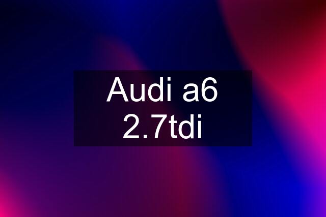 Audi a6 2.7tdi
