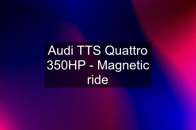 Audi TTS Quattro 350HP - Magnetic ride