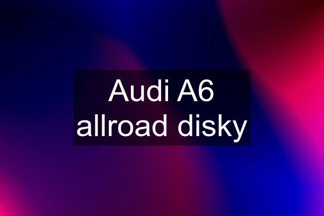 Audi A6 allroad disky