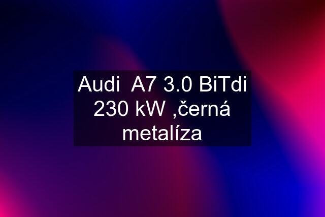 Audi  A7 3.0 BiTdi 230 kW ,černá metalíza