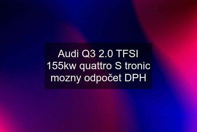 Audi Q3 2.0 TFSI 155kw quattro S tronic mozny odpočet DPH