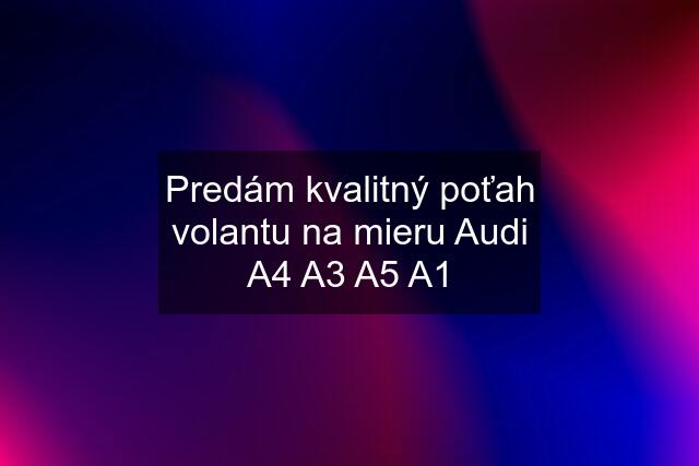 Predám kvalitný poťah volantu na mieru Audi A4 A3 A5 A1