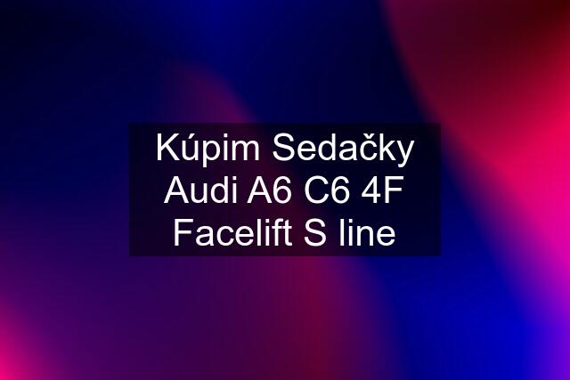 Kúpim Sedačky Audi A6 C6 4F Facelift S line