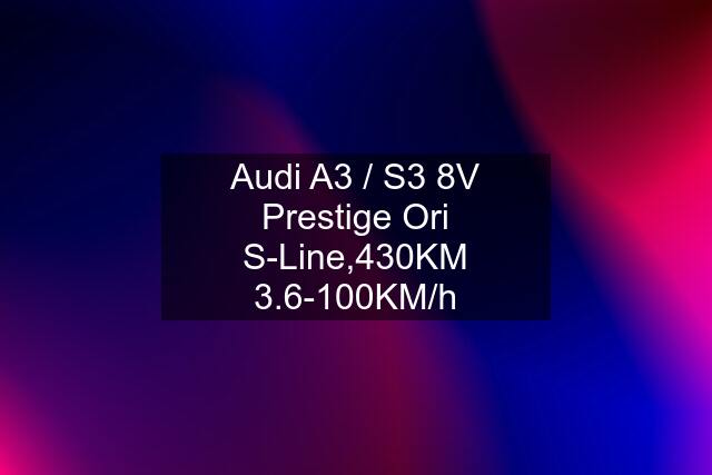 Audi A3 / S3 8V Prestige Ori S-Line,430KM 3.6-100KM/h