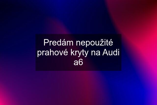 Predám nepoužité prahové kryty na Audi a6