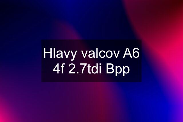 Hlavy valcov A6 4f 2.7tdi Bpp