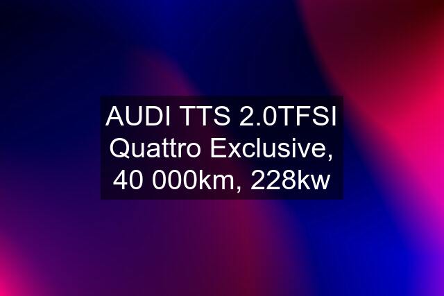 AUDI TTS 2.0TFSI Quattro Exclusive, 40 000km, 228kw