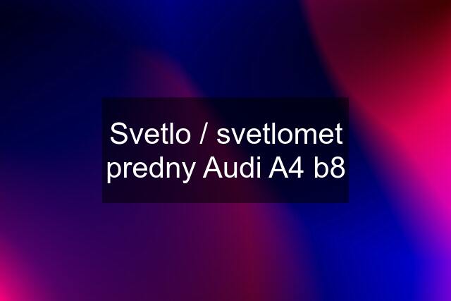 Svetlo / svetlomet predny Audi A4 b8