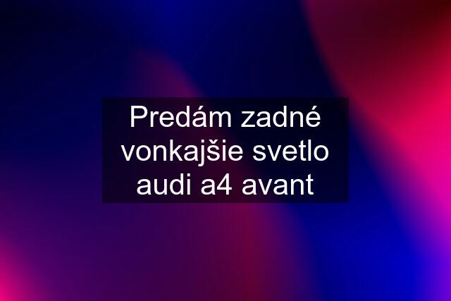 Predám zadné vonkajšie svetlo audi a4 avant