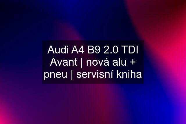 Audi A4 B9 2.0 TDI Avant | nová alu + pneu | servisní kniha