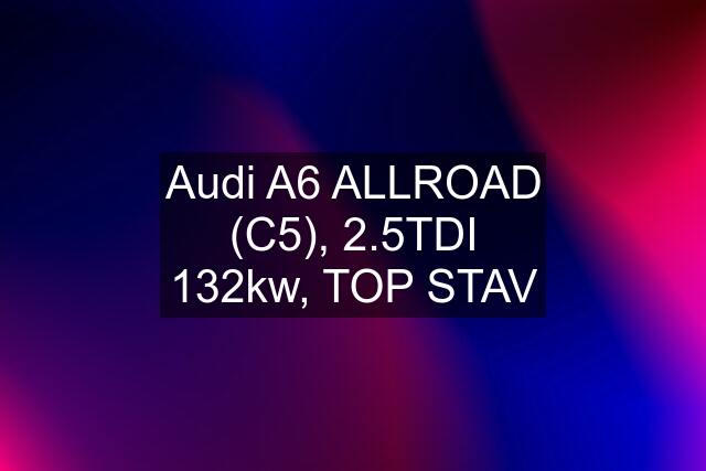 Audi A6 ALLROAD (C5), 2.5TDI 132kw, TOP STAV