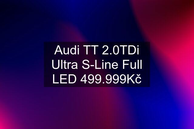 Audi TT 2.0TDi Ultra S-Line Full LED 499.999Kč