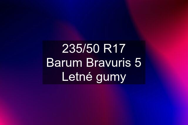 235/50 R17 Barum Bravuris 5 Letné gumy