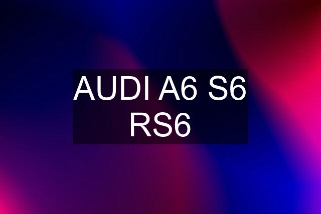 AUDI A6 S6 RS6