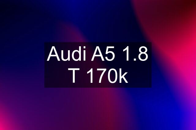 Audi A5 1.8 T 170k