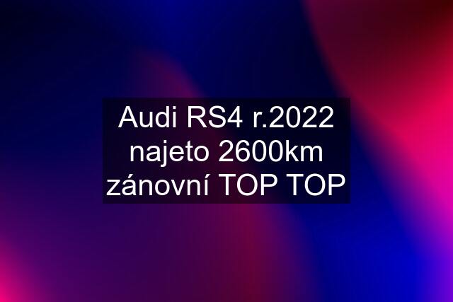 Audi RS4 r.2022 najeto 2600km zánovní TOP TOP